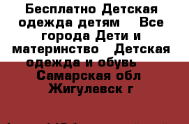 Бесплатно Детская одежда детям  - Все города Дети и материнство » Детская одежда и обувь   . Самарская обл.,Жигулевск г.